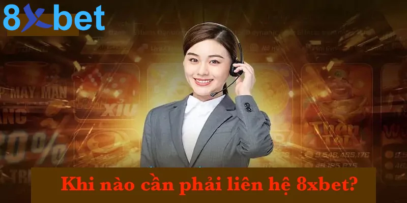 Khi nào cần phải liên hệ 8xbet?