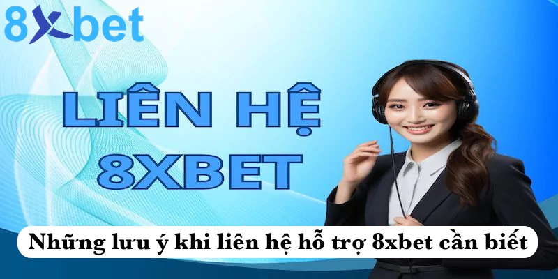 Những lưu ý khi liên hệ hỗ trợ 8xbet cần biết