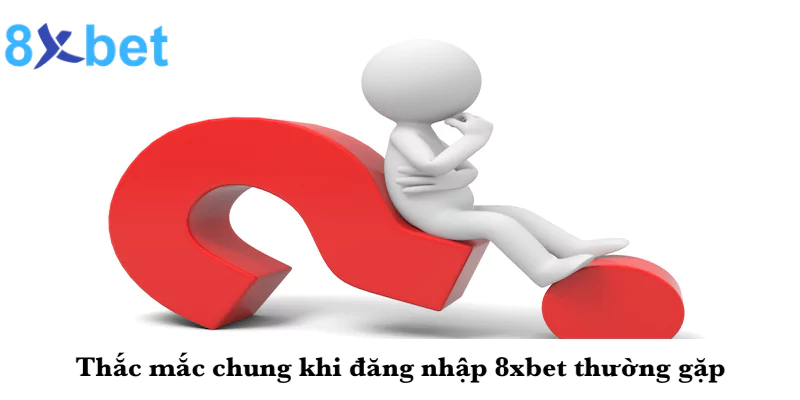 Thắc mắc chung khi đăng nhập 8xbet thường gặp