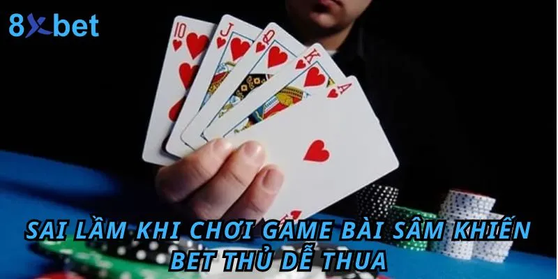 Những sai lầm bet thủ có thể mắc phải khi tham gia game bài sâm 10 cây