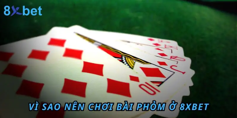 Vì sao nên chơi bài Phỏm ở 8xbet